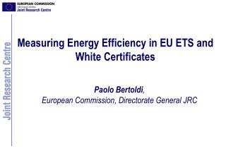 Measuring Energy Efficiency in EU ETS and White Certificates Paolo Bertoldi ,