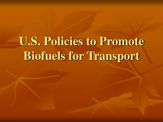 U.S. Policies to Promote Biofuels for Transport