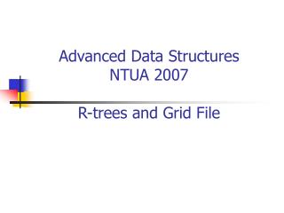 Advanced Data Structures NTUA 2007 R-trees and Grid File