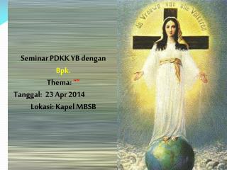Seminar PDKK YB dengan Bpk. Thema: “” Tanggal: 23 Apr 2014 Lokasi: Kapel MBSB