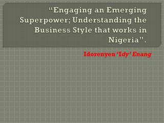 “Engaging an Emerging Superpower; Understanding the Business Style that works in Nigeria”.