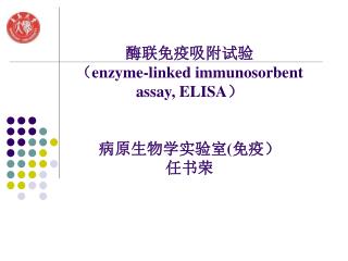 酶联免疫吸附试验 （ enzyme-linked immunosorbent assay, ELISA ） 病原生物学实验室 ( 免疫） 任书荣