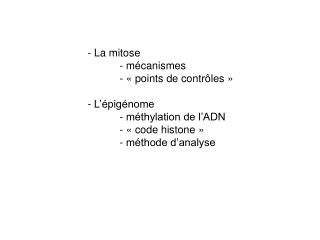 - La mitose 	- mécanismes 	- « points de contrôles » - L’épigénome 	- méthylation de l’ADN