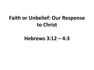 Faith or Unbelief: Our Response to Christ Hebrews 3:12 – 4:3