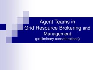 Agent Teams in Grid Resource Brokering and Management (preliminary considerations)