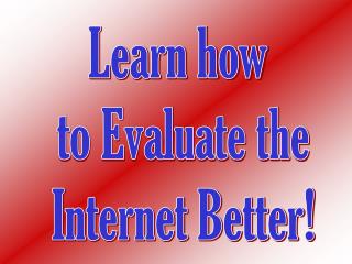 Learn how to Evaluate the Internet Better!