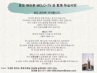 성도 여러분 MCLC-TV 와 함께 하십시오 성도 여러분 ! 안내합니다 . 이것은 봉사자 모집 안내나 공고가 아닙니다 .