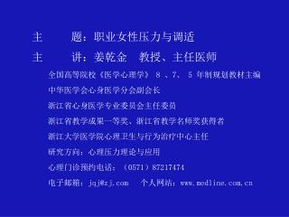 主 题：职业女性压力与调适 主 讲：姜乾金 教授、主任医师 全国高等院校 《 医学心理学 》 8 、 7 、 5 年制规划教材主编