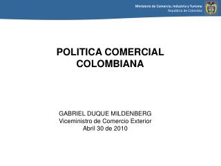 GABRIEL DUQUE MILDENBERG Viceministro de Comercio Exterior Abril 30 de 2010