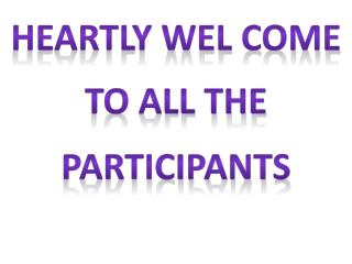 HEARTLY WEL COME TO ALL THE PARTICIPANTS