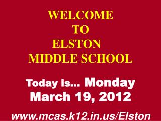 WELCOME TO ELSTON	 MIDDLE SCHOOL Today is… Monday March 19, 2012 mcas.k12/Elston