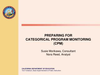 PREPARING FOR CATEGORICAL PROGRAM MONITORING (CPM) Susie Morikawa, Consultant Nora Reed, Analyst