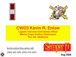 CWO3 Kevin R. Enlow Logistic Instructor/Unit Safety Officer Marine Corps Artillery Detachment