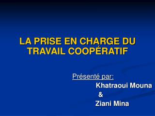 LA PRISE EN CHARGE DU TRAVAIL COOPÉRATIF Présenté par: Khatraoui Mouna 		&amp;