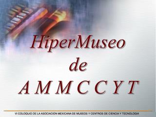 HiperMuseo de A M M C C Y T