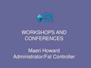 WORKSHOPS AND CONFERENCES Maeri Howard Administrator/Fat Controller