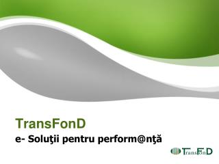 TransFonD e- Soluţii pentru perform @ nţă