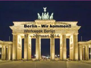 Berlin - Wir kommen!! 	Werkweek Berlijn 	17 – 20 maart 2014