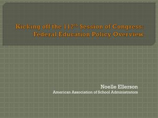 Kicking off the 112 th Session of Congress: Federal Education Policy Overview