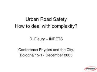 Urban Road Safety How to deal with complexity? D. Fleury – INRETS Conference Physics and the City.