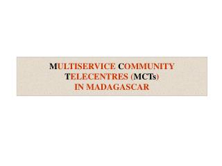 M ULTISERVICE C OMMUNITY T ELECENTRES ( MCTs ) IN MADAGASCAR