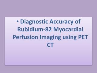 Diagnostic Accuracy of Rubidium-82 Myocardial Perfusion Imaging using PET CT