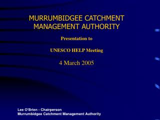 MURRUMBIDGEE CATCHMENT MANAGEMENT AUTHORITY Presentation to UNESCO HELP Meeting 4 March 2005