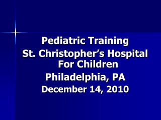 Pediatric Training St. Christopher’s Hospital For Children Philadelphia, PA December 14, 2010