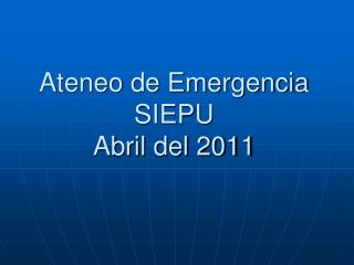 Ateneo de Emergencia SIEPU Abril del 2011