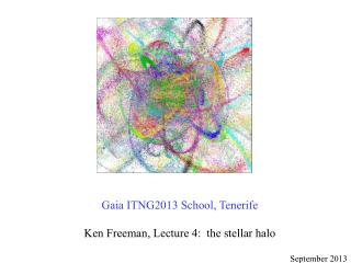 Gaia ITNG2013 School, Tenerife Ken Freeman, Lecture 4: the stellar halo