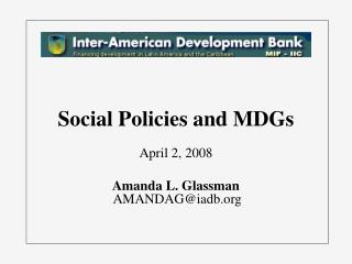 Social Policies and MDGs April 2, 2008 Amanda L. Glassman AMANDAG@iadb