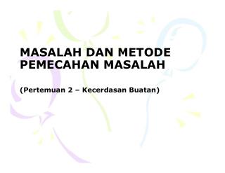 MASALAH DAN METODE PEMECAHAN MASALAH ( Pertemuan 2 – Kecerdasan Buatan )