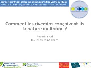 Comment les riverains conçoivent-ils la nature du Rhône ? André Micoud Maison du fleuve Rhône