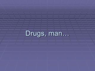 Drugs, man…