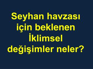 Seyhan havzası için beklenen İklimsel değişimler neler?