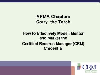 ARMA Chapters Carry the Torch How to Effectively Model, Mentor and Market the