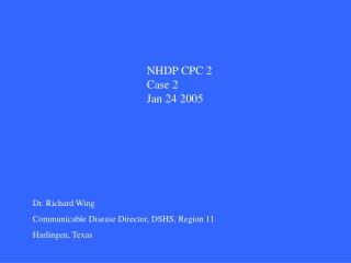 Dr. Richard Wing Communicable Disease Director, DSHS, Region 11 Harlingen, Texas