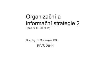 Organizační a informační strategie 2 (Kap. V-XI- LS 2011) Doc. Ing. B. Miniberger, CSc.