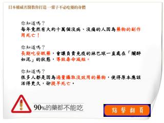 你知道嗎？ 每年竟然有大約十萬個沒病、沒痛的人因為 藥物的副作用死亡！ 你知道嗎？ 長期吃安眠藥 ，會讓負責免疫的淋巴球一直處在「爛醉如泥」的狀態， 導致壽命減短。 你知道嗎？