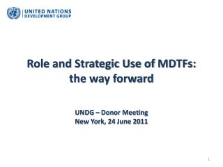 Role and Strategic Use of MDTFs: the way forward UNDG – Donor Meeting New York, 24 June 2011