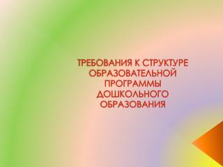 ТРЕБОВАНИЯ К СТРУКТУРЕ ОБРАЗОВАТЕЛЬНОЙ ПРОГРАММЫ ДОШКОЛЬНОГО ОБРАЗОВАНИЯ
