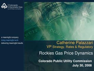 Catherine Palazzari VP Strategy, Rates & Regulatory Rockies Gas Price Dynamics