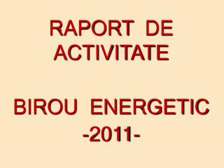 RAPORT DE ACTIVITATE BIROU ENERGETIC -2011-