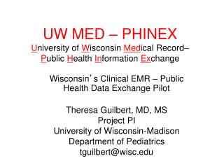 Wisconsin ’ s Clinical EMR – Public Health Data Exchange Pilot Theresa Guilbert, MD, MS Project PI