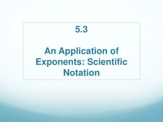 5.3 An Application of Exponents: Scientific Notation
