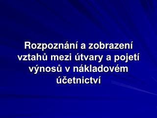 Rozpoznání a zobrazení vztahů mezi útvary a pojetí výnosů v nákladovém účetnictví