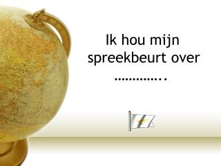 Ik hou mijn spreekbeurt over …………..