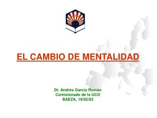 EL CAMBIO DE MENTALIDAD Dr. Andrés García Román Comisionado de la UCO BAEZA, 19/02/02