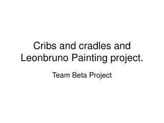 Cribs and cradles and Leonbruno Painting project.