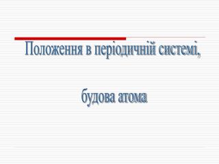 Положення в періодичній системі, будова атома